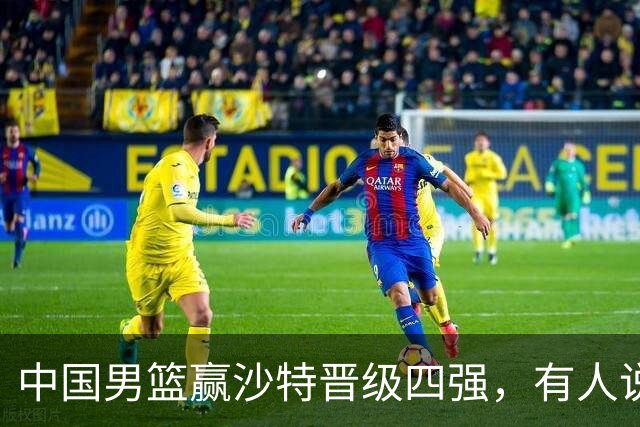 中国男篮赢沙特晋级四强，有人说打得太烂，有人说含金量拉满，你站哪边？